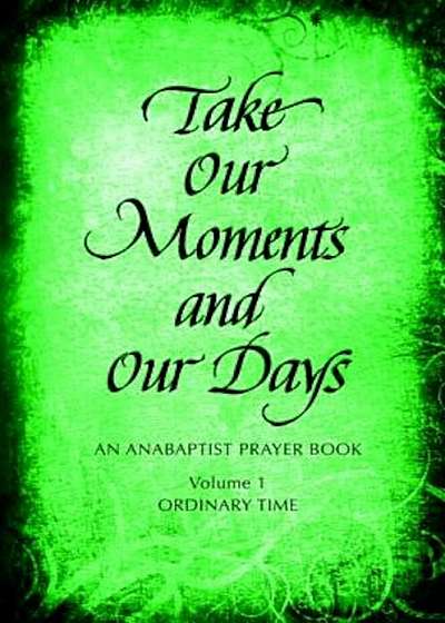 Take Our Moments and Our Days: An Anabaptist Prayer Book: Ordinary Time, Paperback