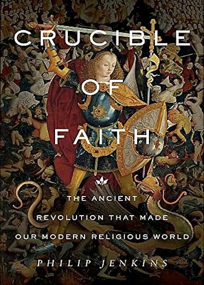 Crucible of Faith: The Ancient Revolution That Made Our Modern Religious World, Hardcover