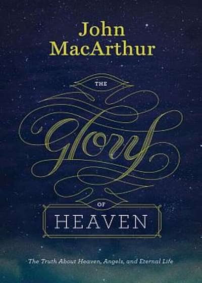 The Glory of Heaven: The Truth about Heaven, Angels, and Eternal Life, Hardcover
