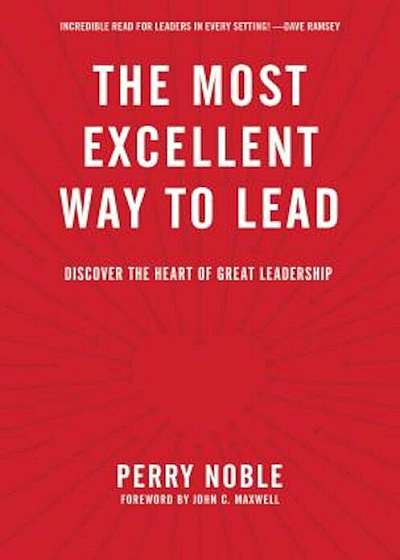 The Most Excellent Way to Lead: Discover the Heart of Great Leadership, Hardcover