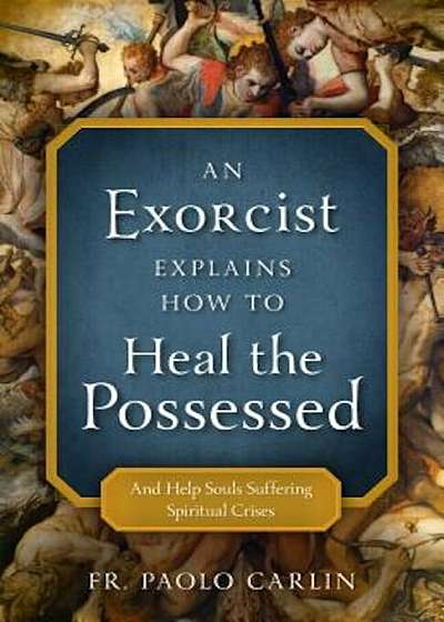 Coperta cărții An Exorcist Explains How to Heal the Possessed: And Help Souls Suffering Spiritual Crises, Paperback