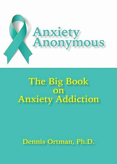 Anxiety Anonymous: The Big Book on Anxiety Addiction, Paperback