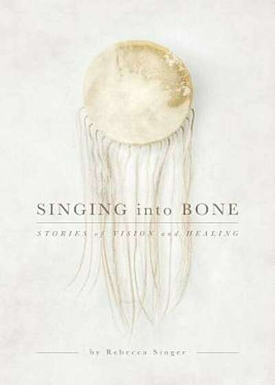Singing Into Bone: Stories of Vision and Healing, Paperback