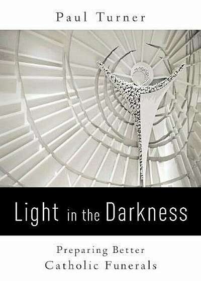 Light in the Darkness: Preparing Better Catholic Funerals, Paperback