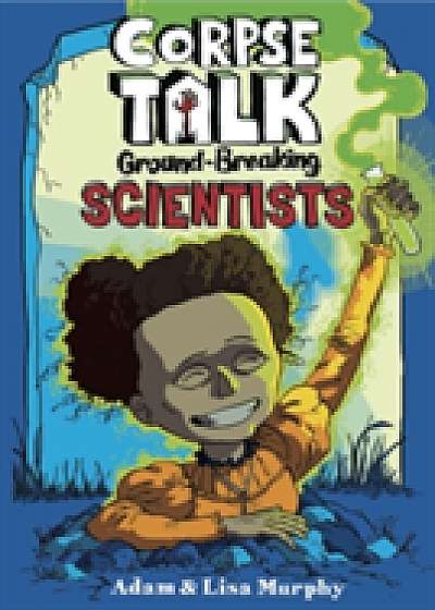 Corpse Talk : Ground-Breaking Scientists
