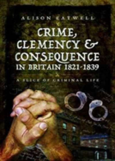 Coperta cărții Crime, Clemency and Consequence in Britain 1821 - 1839