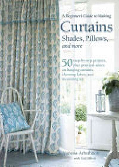 A Beginner's Guide to Making Curtains, Shades, Pillows, Cushions, and More