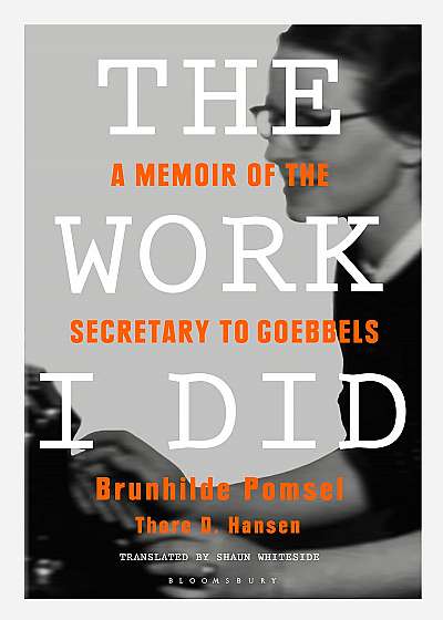 The Work I Did : A Memoir of the Secretary to Goebbels