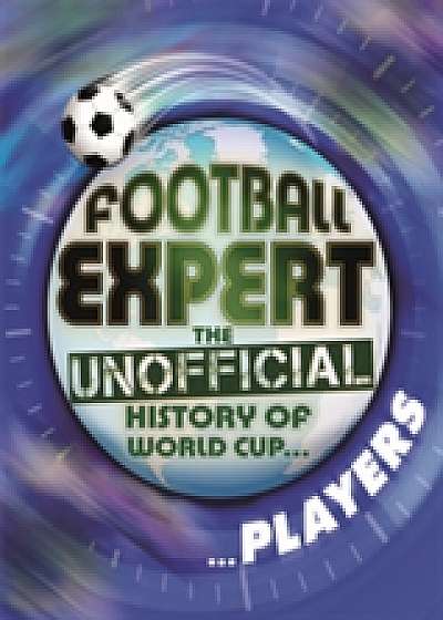 Coperta cărții Football Expert: The Unofficial History of World Cup: Players