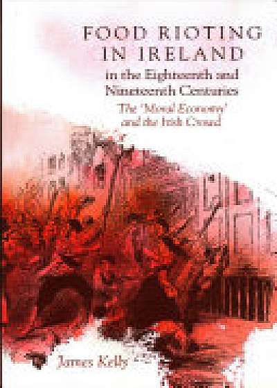 Food Rioting in Ireland in the Eighteenth and Nineteenth Centuries