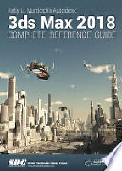 Kelly L. Murdock's Autodesk 3ds Max 2018 Complete Reference Guide
