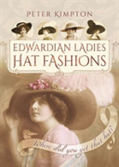 Edwardian Ladies Hat Fashions: Where Did You Get That Hat?