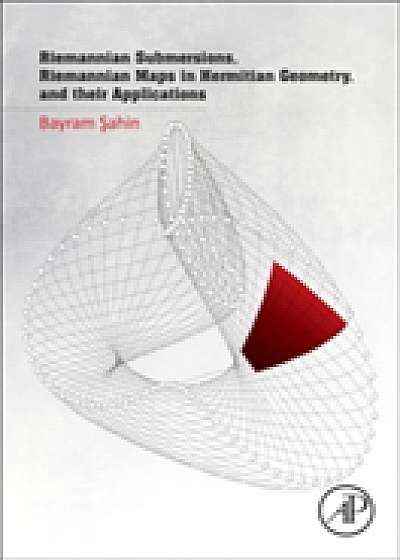 Coperta cărții Riemannian Submersions, Riemannian Maps in Hermitian Geometry, and their Applications