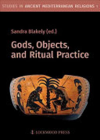 Gods, Objects, and Ritual Practice in Ancient Mediterranean Religion