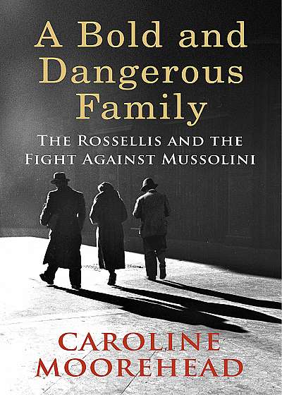 A Bold and Dangerous Family: The Rossellis and the Fight Against Mussolini