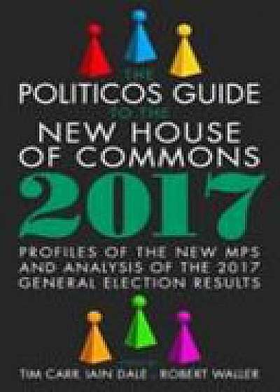 Coperta cărții The Politicos Guide to the New House of Commons: Profiles of the New Mps and Analysis of the 2017 General Election Results