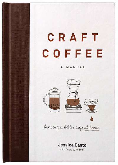 Craft Coffee - A Manual: Brewing a Better Cup at Home