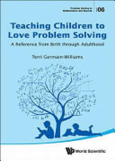 Teaching Children To Love Problem Solving: A Reference From Birth Through Adulthood