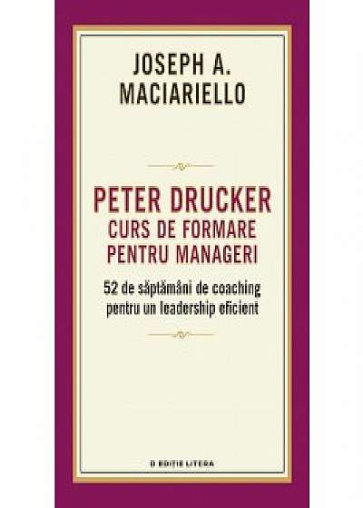 Peter Drucker. Curs de formare pentru manageri. 52 de saptamani de coaching pentru un leadership eficient