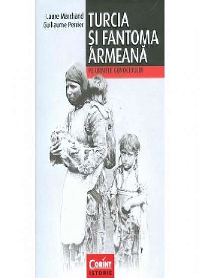 Turcia si fantoma armeana. Pe urmele genocidului