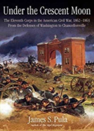 Under the Crescent Moon: The Eleventh Corps in the American Civil War, 1862-1864