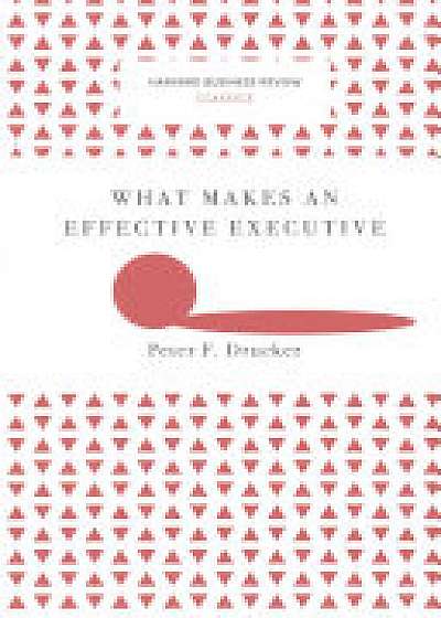 What Makes an Effective Executive (Harvard Business Review Classics)