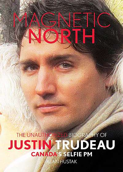 Magnetic North: The Unauthorized Biography Of Justin Trudeau