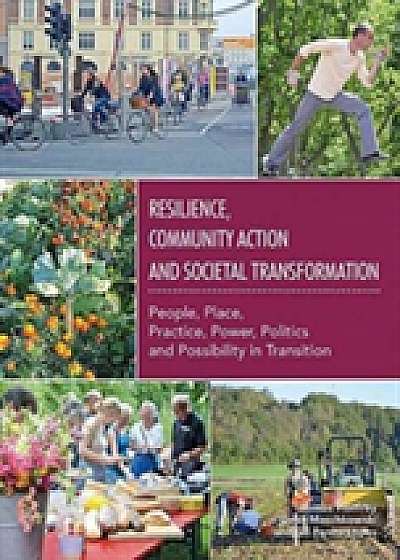 Resilience, Community Action & Societal Transformation: People, Place, Practice, Power, Politics & Possibility in Transition
