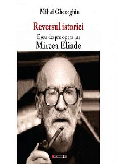 Reversul istoriei. Eseu despre opera lui Mircea Eliade - Ediția a II-a