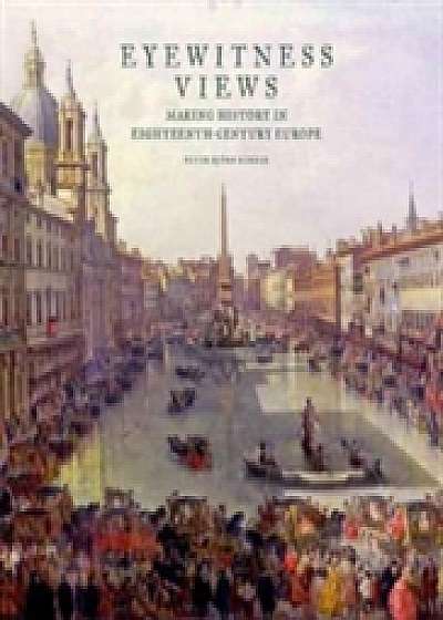 Eyewitness Views - Making History in Eighteenth-Century Europe