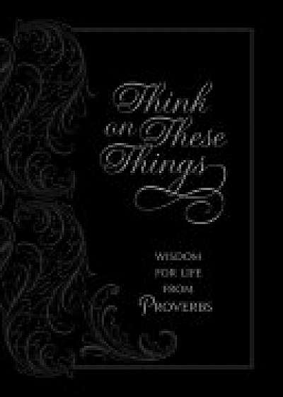 Think on These Things: Wisdom for Life from Proverbs