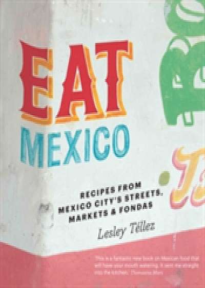 Eat Mexico: Recipes from Mexico City's Streets, Markets and Fondas