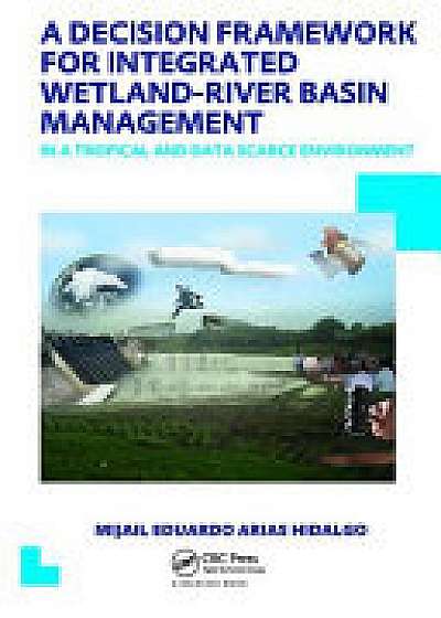 Coperta cărții A Decision Framework for Integrated Wetland-River Basin Management in a Tropical and Data Scarce Environment de Mijail Eduardo Arias Hidalgo