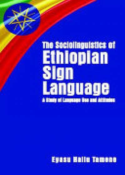 The Sociolinguistics of Ethiopian Sign Language - A Study of Language Use and Attitudes