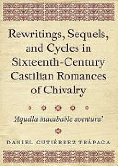 Rewritings, Sequels, and Cycles in Sixteenth-Century Castilian Romances of Chivalry