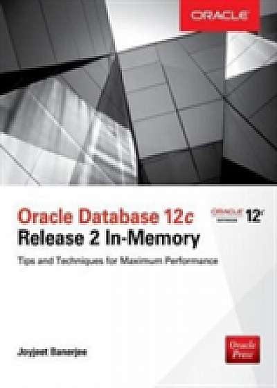 Oracle Database 12c Release 2 In-Memory: Tips and Techniques for Maximum Performance