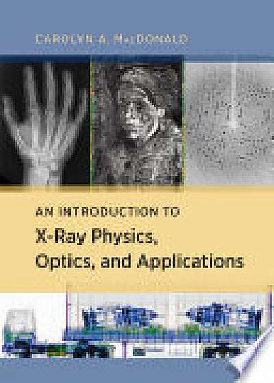 Coperta cărții An Introduction to X-Ray Physics, Optics, and Applications de Carolyn A. Macdonald