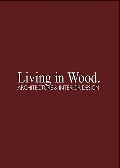 Living in Wood: Architecture & Interior Design