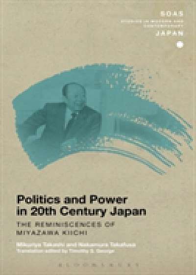 Coperta cărții Politics and Power in 20th-Century Japan: The Reminiscences of Miyazawa Kiichi de Mikuriya Takashi