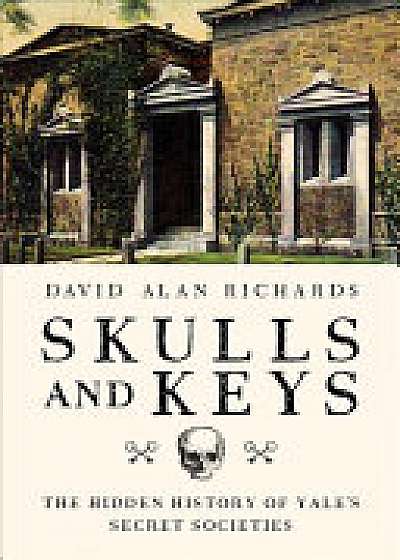 Skulls and Keys - The Hidden History of Yale`s Secret Societies