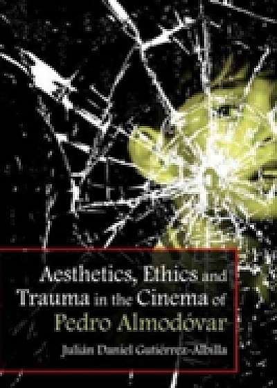 Aesthetics, Ethics and Trauma in the Cinema of Pedro Almodovar