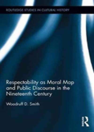 Coperta cărții Respectability as Moral Map and Public Discourse in the Nineteenth Century