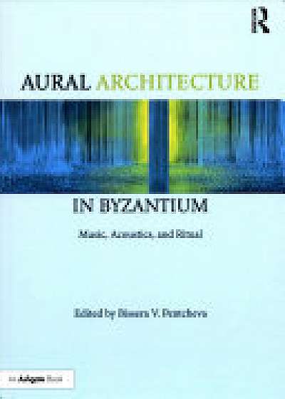 Aural Architecture in Byzantium: Music, Acoustics, and Ritual
