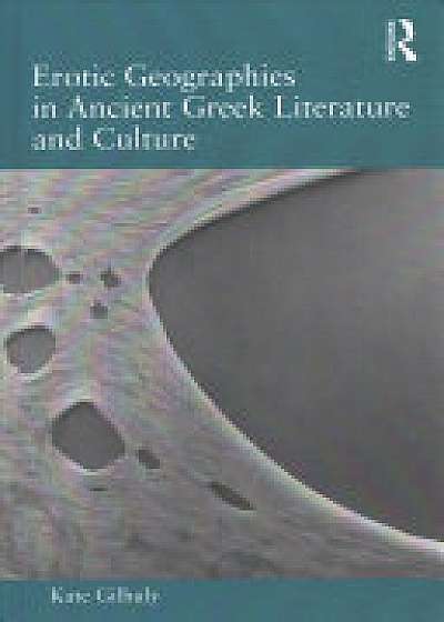 Coperta cărții Erotic Geographies in Ancient Greek Literature and Culture de Kate Gilhuly