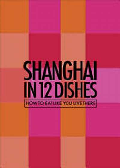 Shanghai in 12 Dishes