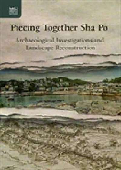 Piecing Together Sha Po - Archaeological Investigations and Landscape Reconstruction