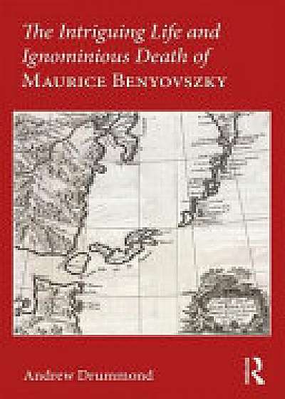Coperta cărții The Intriguing Life and Ignominious Death of Maurice Benyovszky de Andrew Drummond