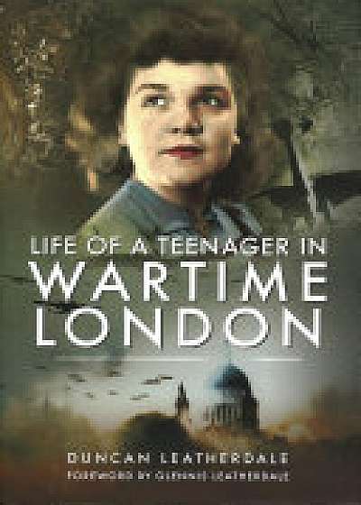 Coperta cărții Life of a Teenager in Wartime London de Duncan Leatherdale