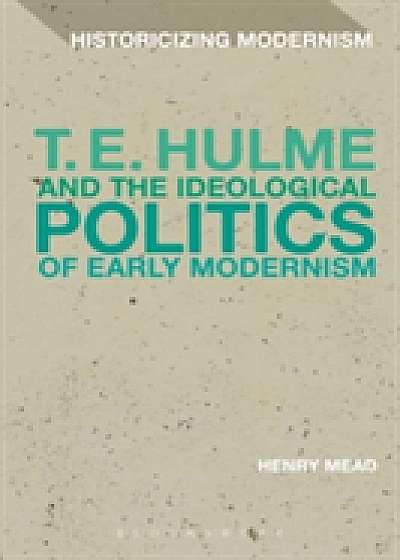 Coperta cărții T. E. Hulme and the Ideological Politics of Early Modernism