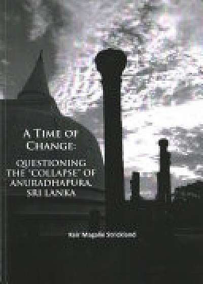 Coperta cărții A Time of Change: Questioning the "Collapse" of Anuradhapura, Sri Lanka